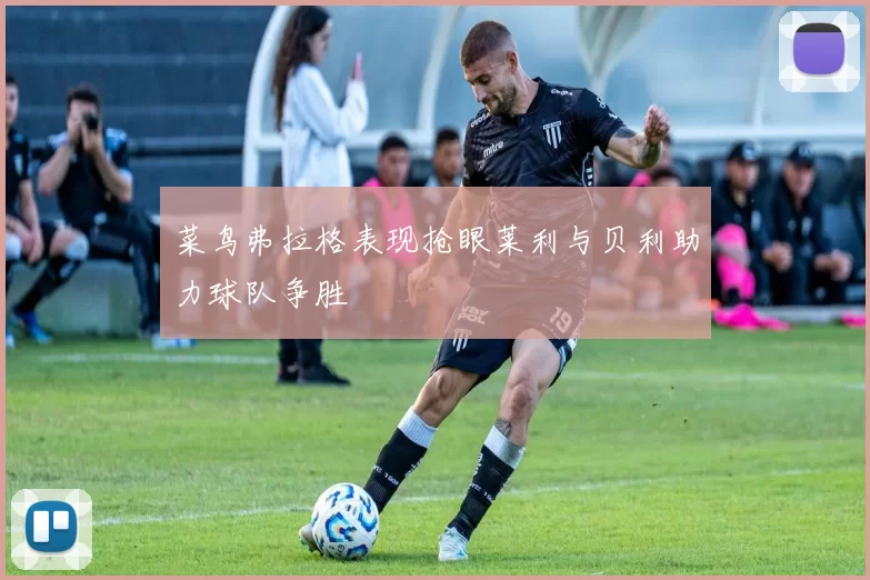 菜鸟弗拉格表现抢眼莱利与贝利助力球队争胜