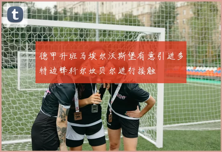 德甲升班马埃尔沃斯堡有意引进多特边锋科尔坎贝尔进行接触