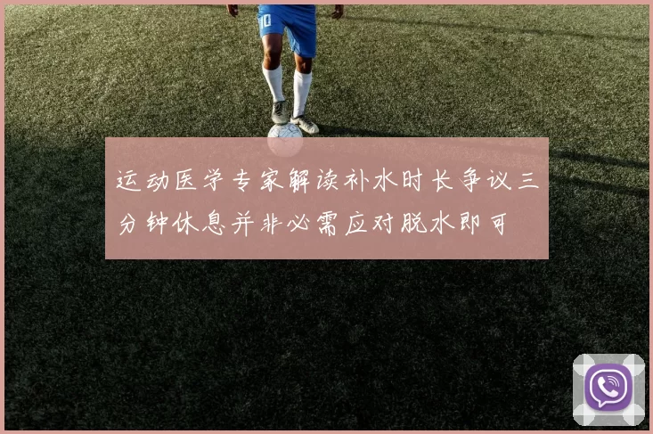 运动医学专家解读补水时长争议三分钟休息并非必需应对脱水即可