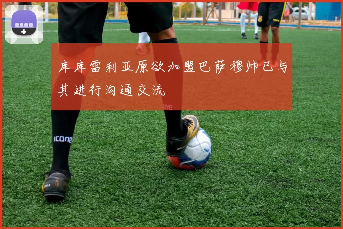 库库雷利亚原欲加盟巴萨穆帅已与其进行沟通交流