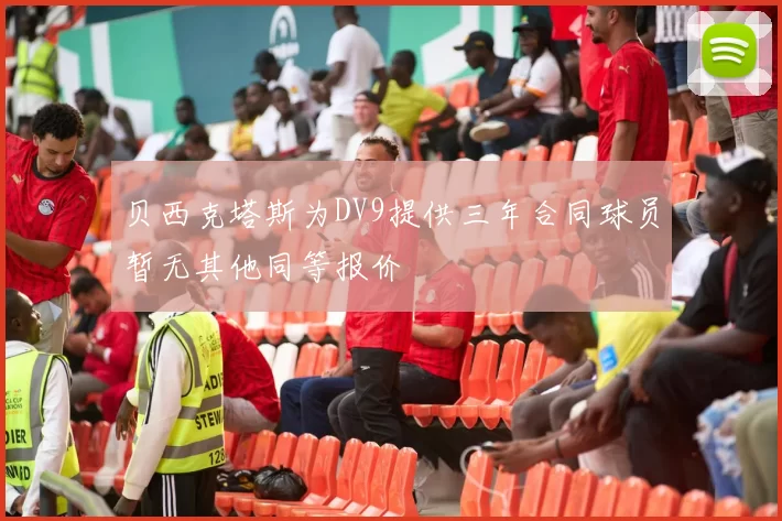 贝西克塔斯为DV9提供三年合同球员暂无其他同等报价