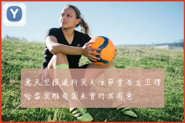 意天空报道科莫关注萨索洛后卫穆哈雷莫维奇国米曾对其有意