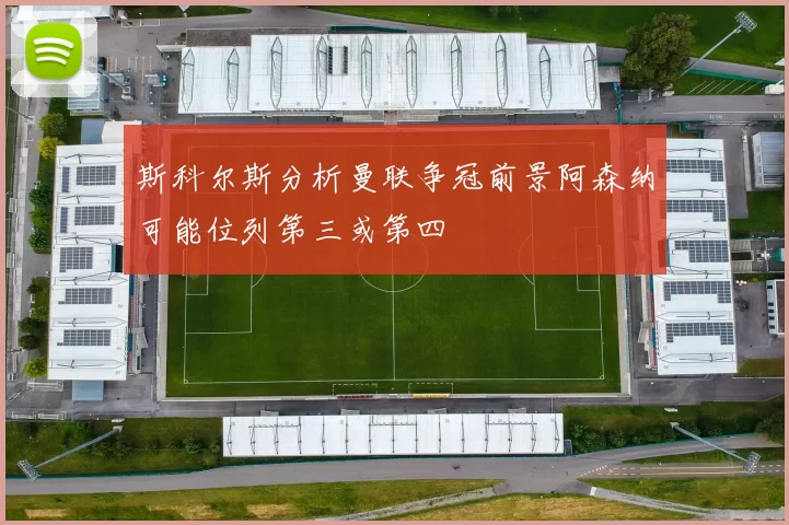 斯科尔斯分析曼联争冠前景阿森纳可能位列第三或第四