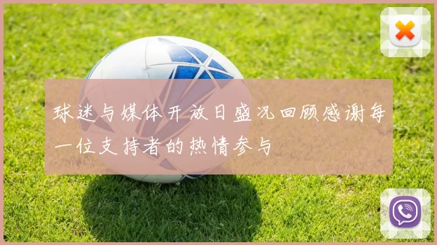 球迷与媒体开放日盛况回顾感谢每一位支持者的热情参与