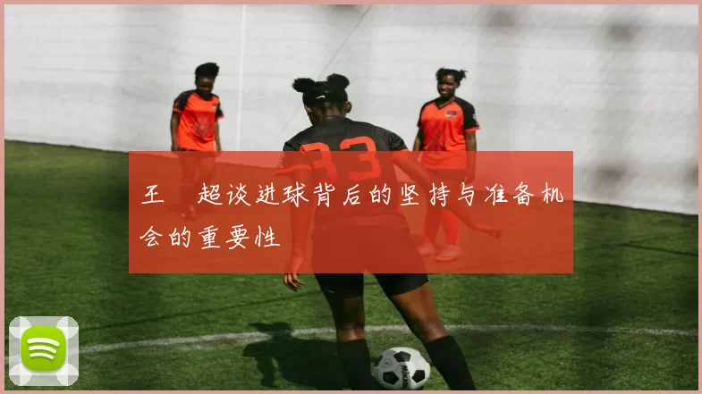 王燊超谈进球背后的坚持与准备机会的重要性